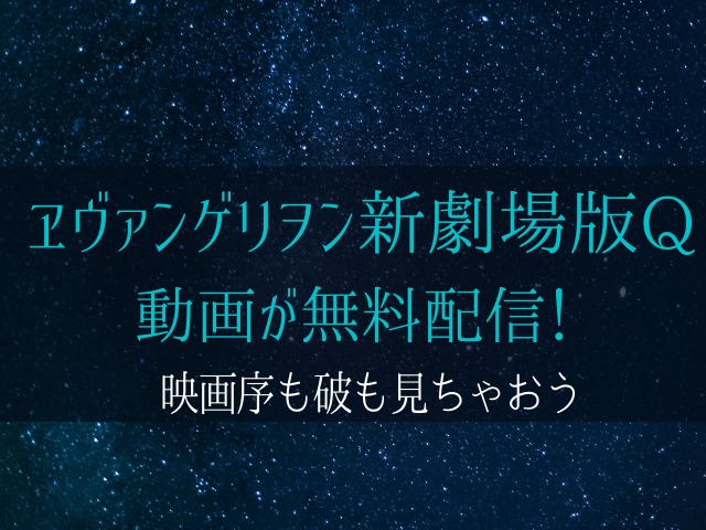 ヱヴァンゲリヲン新劇場版q動画が無料配信 映画序も破も見ちゃおう